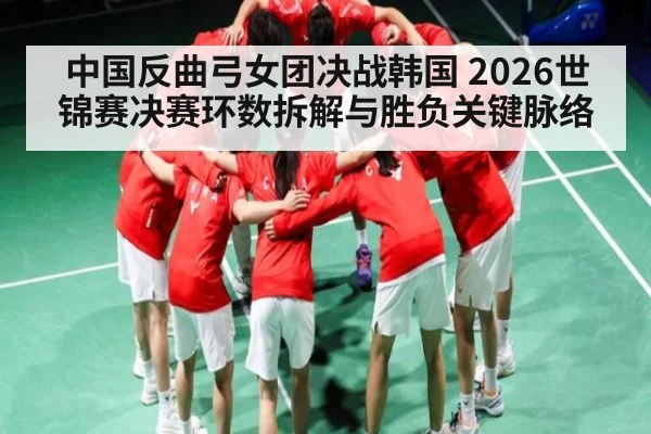 中国反曲弓女团决战韩国 2026世锦赛决赛环数拆解与胜负关键脉络